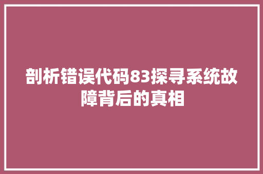 剖析错误代码83探寻系统故障背后的真相