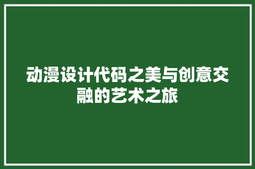 动漫设计代码之美与创意交融的艺术之旅