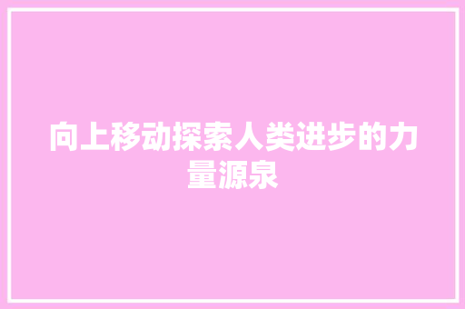 向上移动探索人类进步的力量源泉
