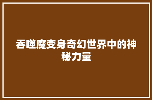 吞噬魔变身奇幻世界中的神秘力量