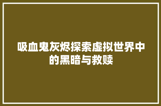 吸血鬼灰烬探索虚拟世界中的黑暗与救赎