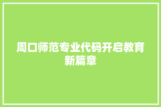 周口师范专业代码开启教育新篇章