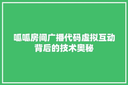 呱呱房间广播代码虚拟互动背后的技术奥秘
