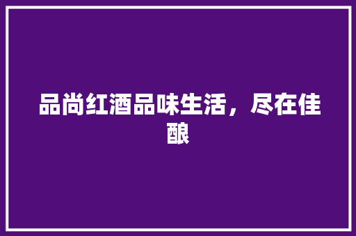 品尚红酒品味生活，尽在佳酿