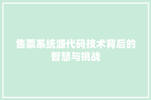 售票系统源代码技术背后的智慧与挑战