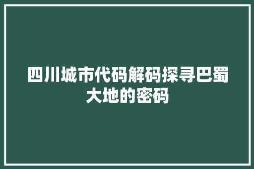 四川城市代码解码探寻巴蜀大地的密码