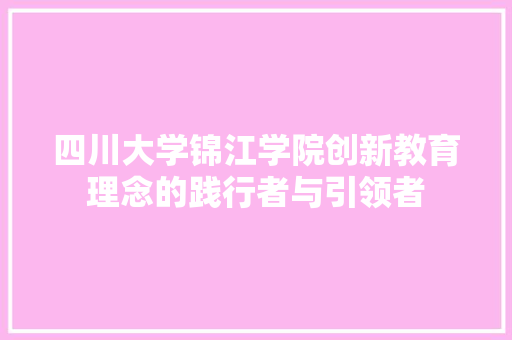 四川大学锦江学院创新教育理念的践行者与引领者