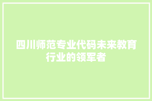 四川师范专业代码未来教育行业的领军者