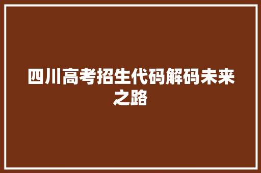 四川高考招生代码解码未来之路