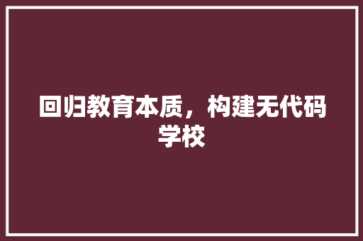 回归教育本质，构建无代码学校