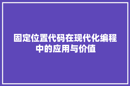 固定位置代码在现代化编程中的应用与价值
