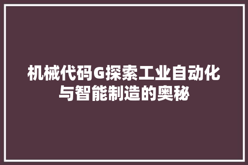 机械代码G探索工业自动化与智能制造的奥秘