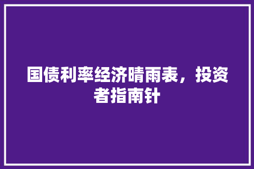 国债利率经济晴雨表，投资者指南针
