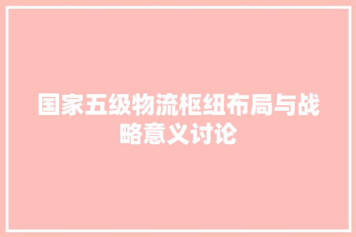 国家五级物流枢纽布局与战略意义讨论