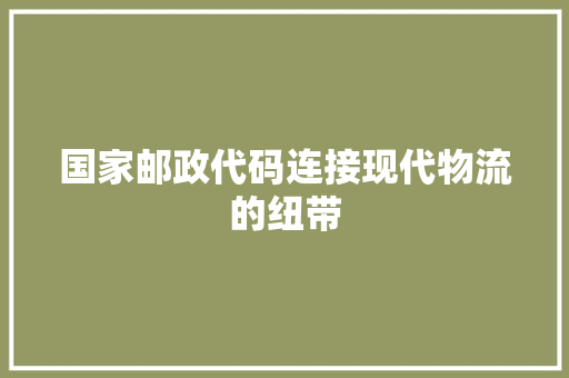 国家邮政代码连接现代物流的纽带