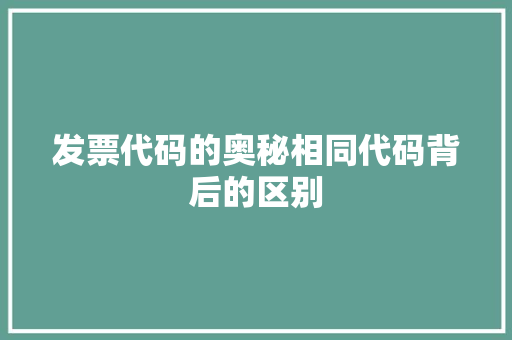发票代码的奥秘相同代码背后的区别