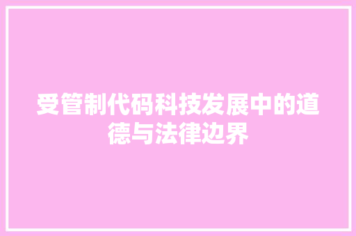 受管制代码科技发展中的道德与法律边界