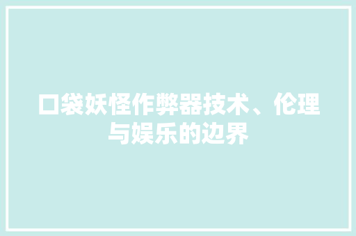 口袋妖怪作弊器技术、伦理与娱乐的边界