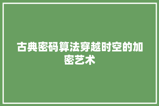 古典密码算法穿越时空的加密艺术