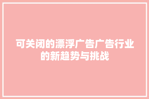 可关闭的漂浮广告广告行业的新趋势与挑战