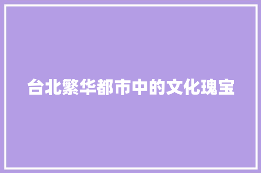 台北繁华都市中的文化瑰宝