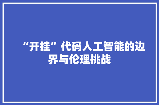 “开挂”代码人工智能的边界与伦理挑战