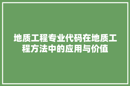 地质工程专业代码在地质工程方法中的应用与价值