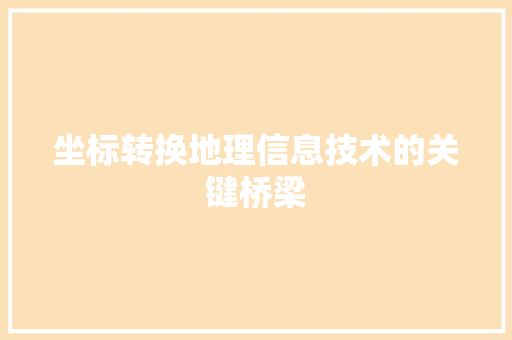 坐标转换地理信息技术的关键桥梁