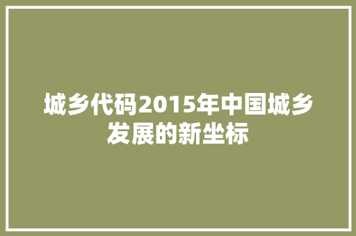 城乡代码2015年中国城乡发展的新坐标