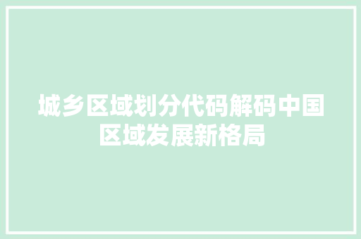 城乡区域划分代码解码中国区域发展新格局