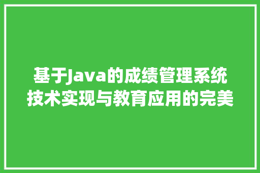 基于Java的成绩管理系统技术实现与教育应用的完美融合