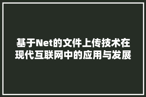 基于Net的文件上传技术在现代互联网中的应用与发展