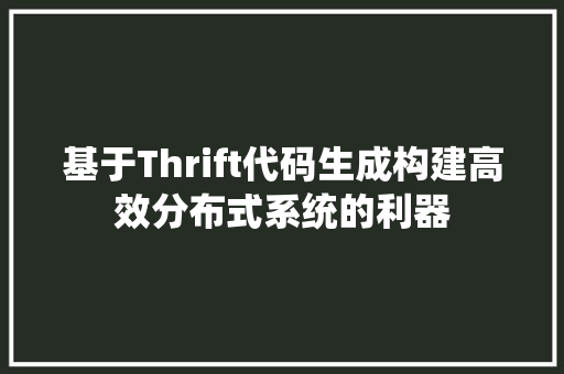 基于Thrift代码生成构建高效分布式系统的利器
