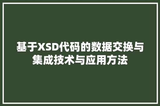 基于XSD代码的数据交换与集成技术与应用方法