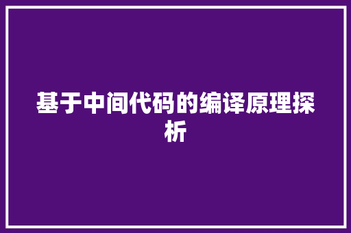 基于中间代码的编译原理探析