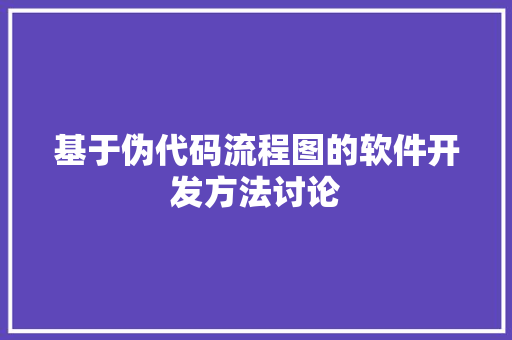 基于伪代码流程图的软件开发方法讨论