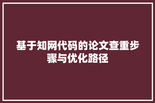 基于知网代码的论文查重步骤与优化路径