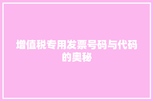 增值税专用发票号码与代码的奥秘