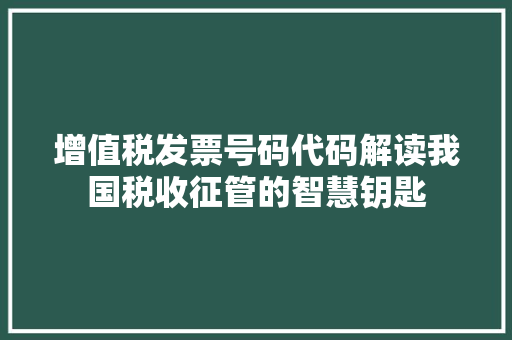 增值税发票号码代码解读我国税收征管的智慧钥匙