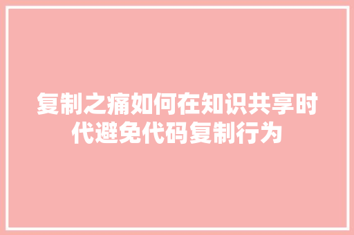复制之痛如何在知识共享时代避免代码复制行为