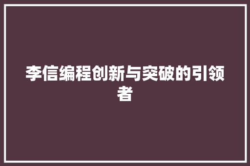 李信编程创新与突破的引领者