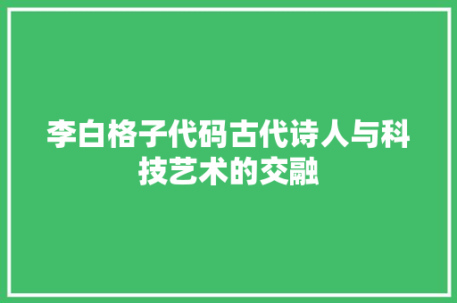 李白格子代码古代诗人与科技艺术的交融