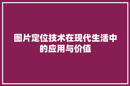 图片定位技术在现代生活中的应用与价值