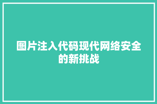 图片注入代码现代网络安全的新挑战