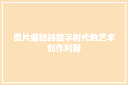 图片编辑器数字时代的艺术创作利器
