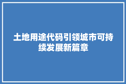 土地用途代码引领城市可持续发展新篇章