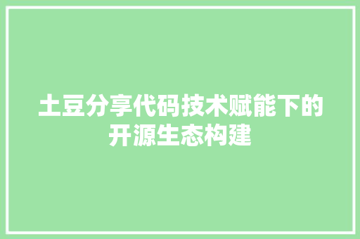 土豆分享代码技术赋能下的开源生态构建