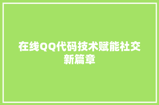 在线QQ代码技术赋能社交新篇章