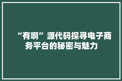 “有啊”源代码探寻电子商务平台的秘密与魅力