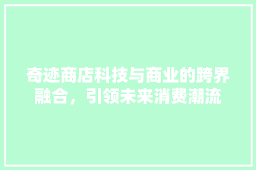 奇迹商店科技与商业的跨界融合，引领未来消费潮流